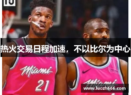 热火交易日程加速，不以比尔为中心