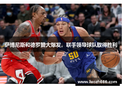 萨博尼斯和德罗赞大爆发，联手领导球队取得胜利